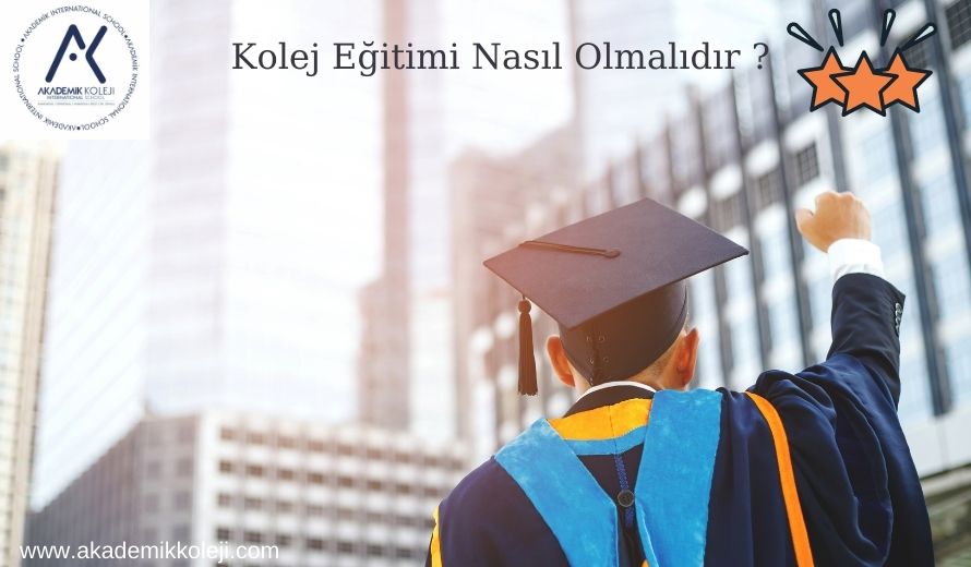 İyi Bir Kolej Eğitimi Nasıl Olmalıdır ve Hangi Hususlara Dikkat Edilmelidir ?